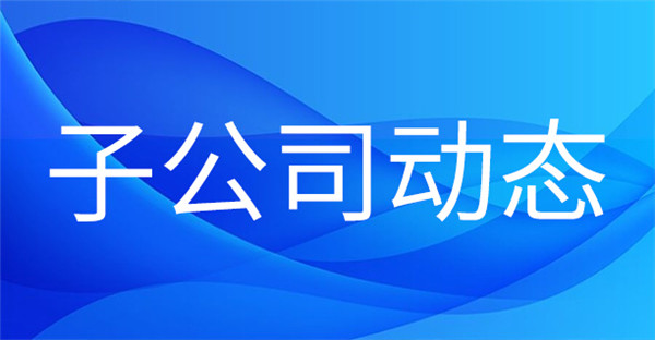 1704701304596658.jpg 子公司動態(tài).jpg